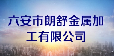 六安市朗舒金屬加工有限公司