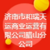 濟南市和瑞天運商業運營有限公司臘山分公司