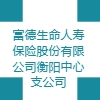 富德生命人壽保險股份有限公司衡陽中心支公司