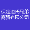 保定邊氏兄弟商貿(mào)有限公司